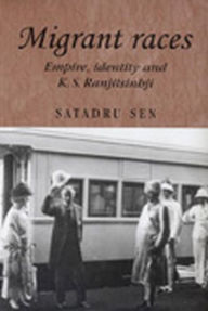 Title: Migrant races: Empire,Identity and K.S. Ranjitsinhji, Author: Satadru Sen