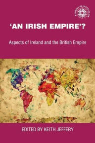 Title: 'An Irish empire'?: Aspects of Ireland and the British Empire, Author: Sally Visick