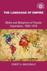 Title: The language of empire: Myths and metaphors of popular imperialism, 1880-1918, Author: Robert Macdonald