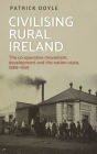 Civilising rural Ireland: The co-operative movement, development and the nation state, 1889-1939
