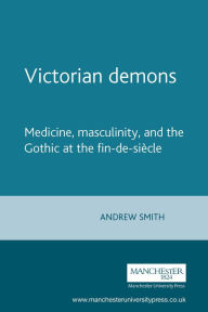 Title: Victorian demons: Medicine, masculinity, and the Gothic at the fin-de-siècle, Author: Andrew Smith