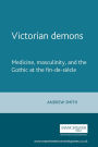 Victorian demons: Medicine, masculinity, and the Gothic at the fin-de-siècle