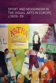 Title: Sport and modernism in the visual arts in Europe, <i>c</i>. 1909-39, Author: Bernard Vere