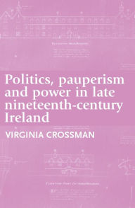 Title: Politics, pauperism and power in late nineteenth-century Ireland, Author: Virginia Crossman