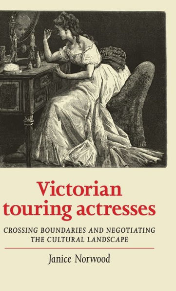 Victorian touring actresses: Crossing boundaries and negotiating the cultural landscape