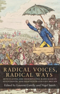 Title: Radical voices, radical ways: Articulating and disseminating radicalism in seventeenth- and eighteenth-century Britain, Author: Laurent Curelly