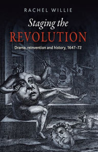 Title: Staging the revolution: Drama, reinvention and history, 1647-72, Author: Rachel Willie