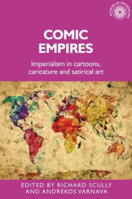 Title: Comic empires: Imperialism in cartoons, caricature, and satirical art, Author: Richard Scully