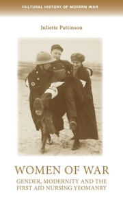 Title: Women of war: Gender, modernity and the First Aid Nursing Yeomanry, Author: Juliette Pattinson