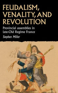 Title: Feudalism, venality, and revolution: Provincial assemblies in late-Old Regime France, Author: Stephen Miller