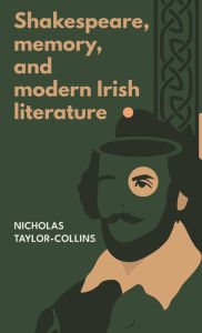 Title: Shakespeare, memory, and modern Irish literature, Author: Nicholas Taylor-Collins