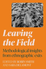 Title: Leaving the field: Methodological insights from ethnographic exits, Author: Robin James Smith