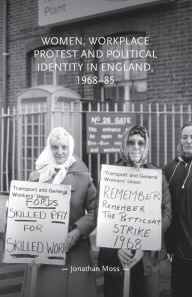 Title: Women, workplace protest and political identity in England, 1968-85, Author: Jonathan Moss