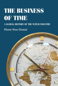 Title: The business of time: A global history of the watch industry, Author: Pierre-Yves Donzé