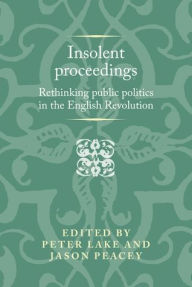 Title: Insolent proceedings: Rethinking public politics in the English Revolution, Author: Peter Lake