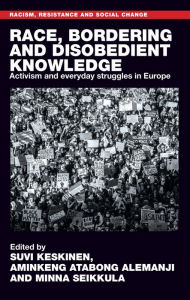 Title: Race, bordering and disobedient knowledge: Activism and everyday struggles in Europe, Author: Suvi Keskinen