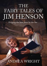 Title: The Fairy Tales of Jim Henson: Keeping the Best Place by the Fire, Author: Andrea Wright