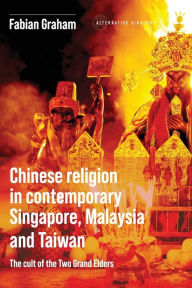 Title: Chinese Religion in Contemporary Singapore, Malaysia and Taiwan: The Cult of the Two Grand Elders, Author: Fabian Graham