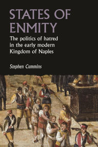 Title: States of enmity: The politics of hatred in the early modern Kingdom of Naples, Author: Stephen Cummins