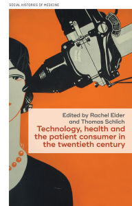 Title: Technology, health, and the patient consumer in the twentieth century, Author: Rachel Elder