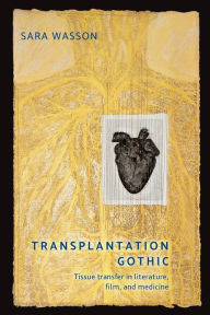 Title: Transplantation Gothic: Tissue transfer in literature, film, and medicine, Author: Sara Wasson