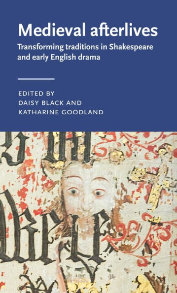 Medieval afterlives: Transforming traditions in Shakespeare and early English drama