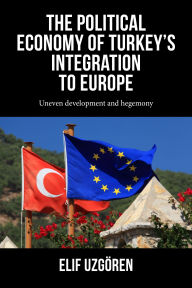 Title: The political economy of Turkey's integration into Europe: Uneven development and hegemony, Author: Elif Uzgören