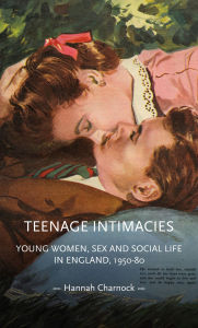 Title: Teenage intimacies: Young women, sex and social life in England, 1950-80, Author: Hannah Charnock