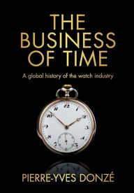 Title: The business of time: A global history of the watch industry, Author: Pierre-Yves Donzé
