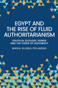 Title: Egypt and the rise of fluid authoritarianism: Political ecology, power and the crisis of legitimacy, Author: Maria Gloria Polimeno