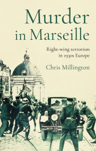 Title: Murder in Marseille: Right-wing terrorism in 1930s Europe, Author: Chris Millington