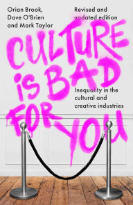 Title: Culture is bad for you: Inequality in the cultural and creative industries, revised and updated edition, Author: Orian Brook