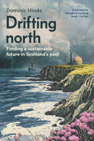 Title: Drifting north: Finding a sustainable future in Scotland's past, Author: Dominic Hinde