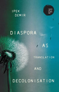 Title: Diaspora as translation and decolonisation, Author: Ipek Demir