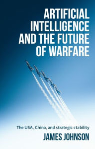 Title: Artificial intelligence and the future of warfare: The USA, China, and strategic stability, Author: James Johnson