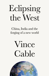 Title: Eclipsing the West: China, India and the forging of a new world, Author: Vince Cable