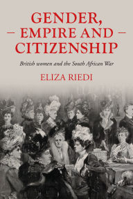 Title: Gender, empire and citizenship: British women and the South African War, Author: Eliza Riedi