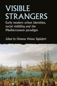 Title: Visible strangers: Early modern urban identities, social visibility, and the Mediterranean paradigm, Author: Filomena Viviana Tagliaferri