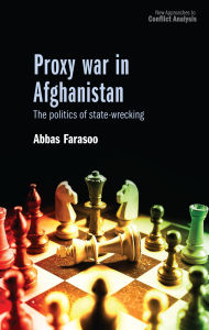 Title: Proxy war in Afghanistan: The politics of state-wrecking, Author: Abbas Farasoo