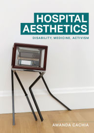 Title: Hospital aesthetics: Disability, medicine, activism, Author: Amanda Cachia