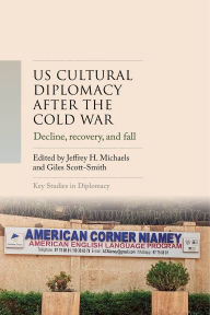 Title: US cultural diplomacy after the Cold War: Decline, recovery, and fall, Author: Jeffrey H. Michaels