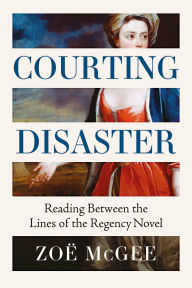 Title: Courting Disaster: Reading Between the Lines of the Regency Novel, Author: Zoë McGee