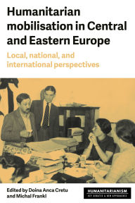 Title: Humanitarian mobilisation in Central and Eastern Europe: Local, national, and international perspectives, Author: Doina Anca Cretu