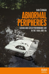 Title: Abnormal peripheries: Slovak and Czech performance art in the 1960s and 70s, Author: Sam Cermak