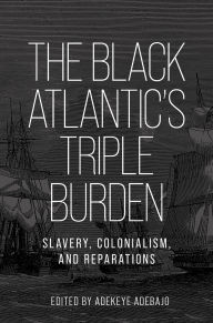Title: The Black Atlantic's triple burden: Slavery, colonialism, and reparations, Author: Adekeye Adebajo