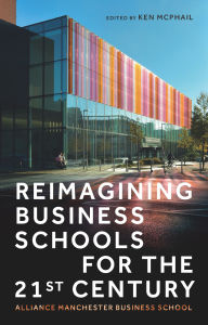 Title: Reimagining business schools for the 21st century: Alliance Manchester Business School, Author: Kenneth McPhail