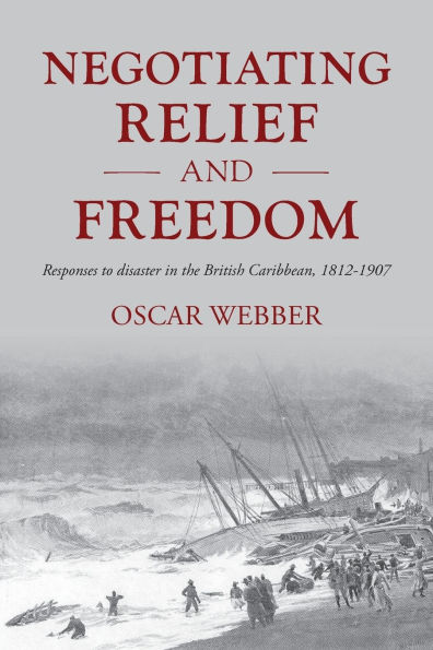Negotiating relief and freedom: Responses to disaster in the British Caribbean, 1812-1907