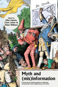 Title: Myth and (mis)information: Constructing the medical professions in eighteenth- and nineteenth-century English literature and culture, Author: Allan Ingram