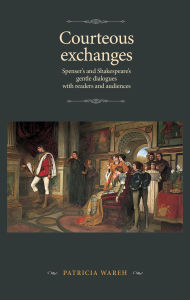 Title: Courteous exchanges: Spenser's and Shakespeare's gentle dialogues with readers and audiences, Author: Patricia Wareh