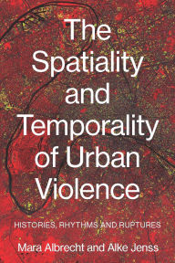 Title: The spatiality and temporality of urban violence: Histories, rhythms and ruptures, Author: Mara Albrecht